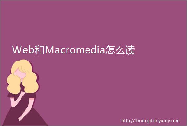 Web和Macromedia怎么读