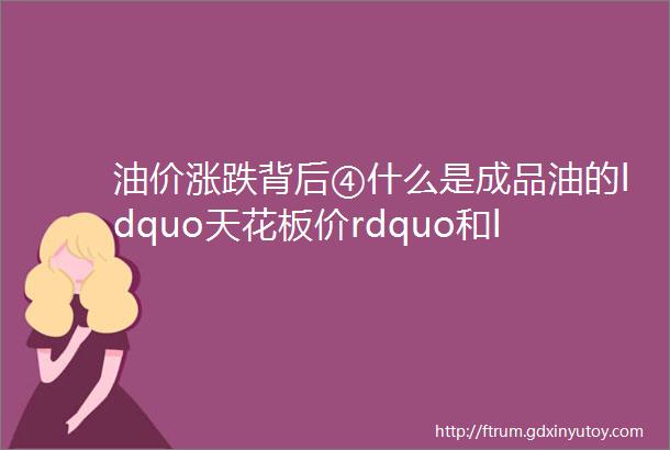 油价涨跌背后④什么是成品油的ldquo天花板价rdquo和ldquo地板价rdquo